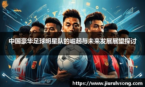 中国豪华足球明星队的崛起与未来发展展望探讨