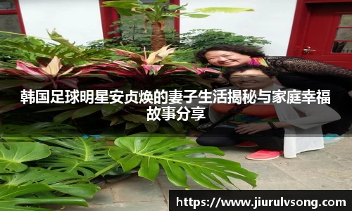 韩国足球明星安贞焕的妻子生活揭秘与家庭幸福故事分享