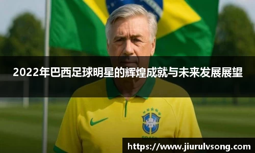 2022年巴西足球明星的辉煌成就与未来发展展望